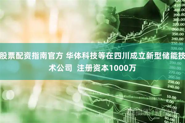 股票配资指南官方 华体科技等在四川成立新型储能技术公司  注册资本1000万
