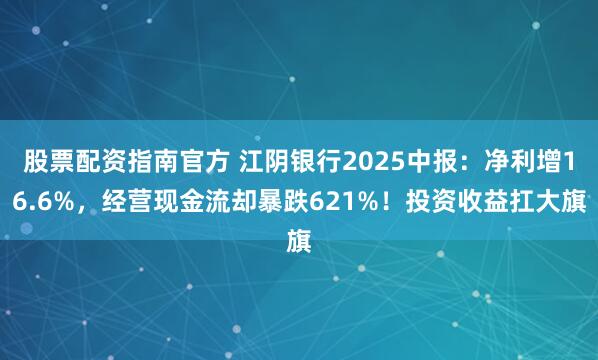 股票配资指南官方 江阴银行2025中报：净利增16.6%，经营现金流却暴跌621%！投资收益扛大旗