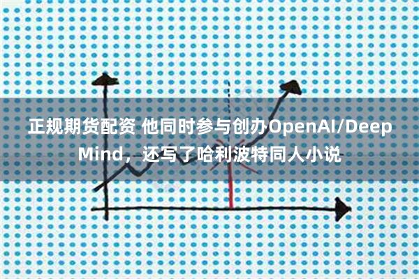 正规期货配资 他同时参与创办OpenAI/DeepMind，还写了哈利波特同人小说
